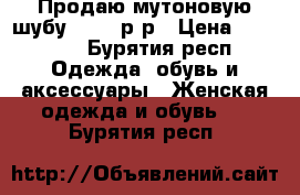 Продаю мутоновую шубу 48-50 р-р › Цена ­ 17 800 - Бурятия респ. Одежда, обувь и аксессуары » Женская одежда и обувь   . Бурятия респ.